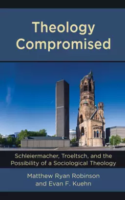 Theology Compromised : Schleiermacher, Troeltsch, and the Possibility of a Sociological Theology