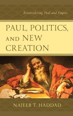 Paul, Politics, and New Creation : Reconsidering Paul and Empire