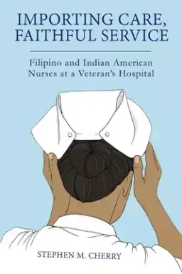 Importing Care, Faithful Service: Filipino and Indian American Nurses at a Veterans Hospital