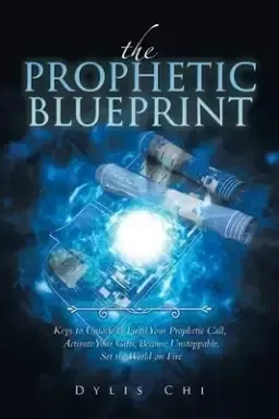 The Prophetic Blueprint: Keys to Unlock & Fulfil Your Prophetic Call, Activate Your Gifts, Become Unstoppable, Set the World on Fire