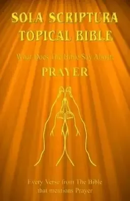 Sola Scriptura Topical Bible: What Does The Bible Say About Prayer?