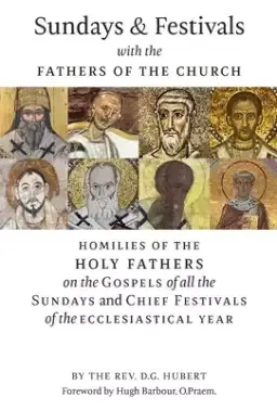 Sundays and Festivals with the Fathers of the Church: Homilies of the Holy Fathers on the Gospels of all the Sundays and Chief Festivals of the Eccles