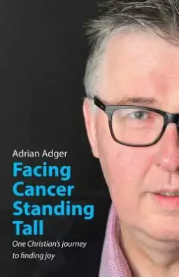 Facing Cancer, Standing Tall: One Christian's journey  to finding joy