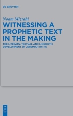 Witnessing a Prophetic Text in the Making: The Literary, Textual and Linguistic Development of Jeremiah 10:1-16