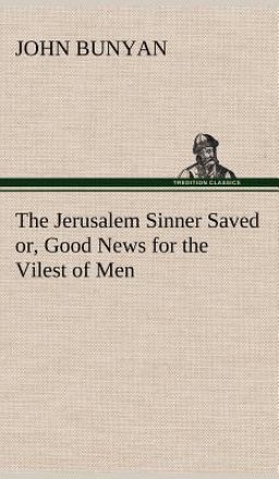 The Jerusalem Sinner Saved; Or, Good News for the Vilest of Men