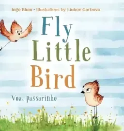 Fly, Little Bird - Voa, passarinho: Bilingual Children's Picture Book in English and Portuguese