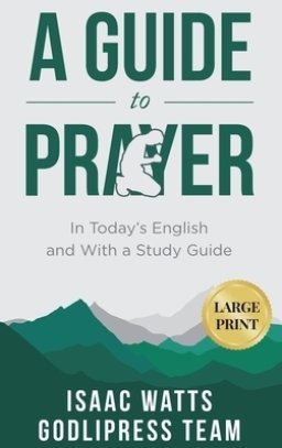 Isaac Watts A Guide to Prayer: In Today's English and with a Study Guide (LARGE PRINT)