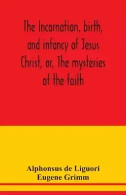 The incarnation, birth, and infancy of Jesus Christ, or, The mysteries of the faith