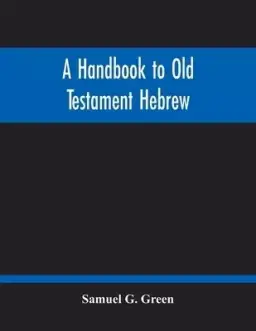 A Handbook To Old Testament Hebrew: Containing An Elementary Grammar Of The Language: With Reading Lessons, Notes On Many Scripture Passages And Copio