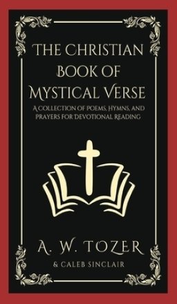 The Christian Book of Mystical Verse: A Collection of Poems, Hymns, and Prayers for Devotional Reading