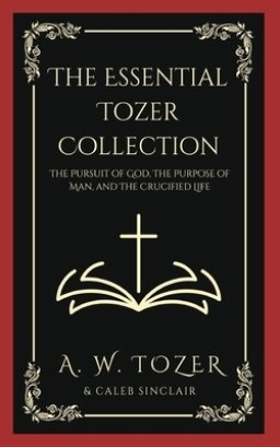 The Essential Tozer Collection: The Pursuit of God, The Purpose of Man, and The Crucified Life