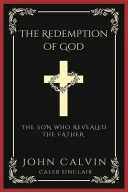 The Redemption of God: The Son Who Revealed the Father (From Calvin's Institutes) (Grapevine Press)