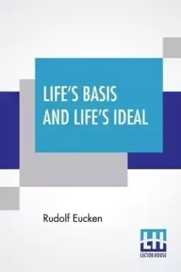 Life's Basis And Life's Ideal: The Fundamentals Of A New Philosophy Of Life Translated, With Introductory Note By Alban G. Widgery