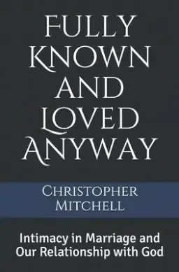 Fully Known and Loved Anyway: Intimacy in Marriage and Our Relationship with God