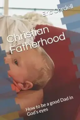 Christian Fatherhood: How to be a good Dad in God's eyes