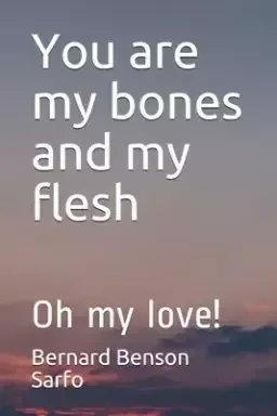 You are my bones and my flesh: Oh my love!