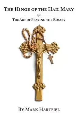 The Hinge of the Hail Mary: The Art of Praying the Rosary