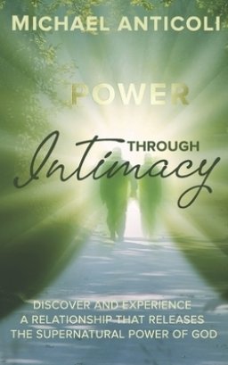 Power Through Intimacy: Discover and Experience a Relationship with your Heavenly Father that Releases His Supernatural Power.