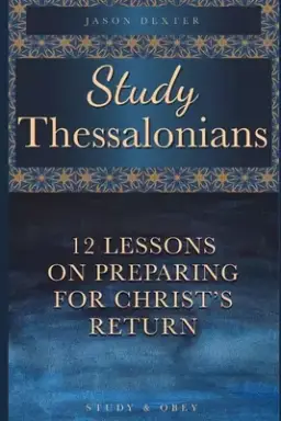 Study Thessalonians: 12 Lessons on Preparing for Christ's Return