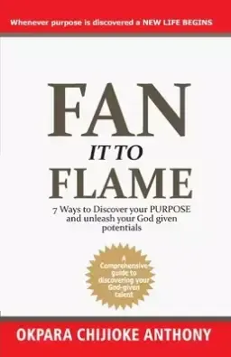 Fan It to Flame: 7 Ways to Discover your Purpose and unleash your Potentials