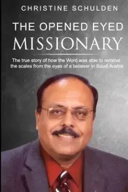 The Opened Eyed Missionary: The true story of how the Word removed the scales from the eyes of a believer in Saudi Arabia