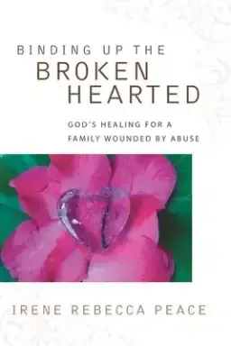 Binding Up the Brokenhearted: God's Healing for a Family Wounded by Abuse