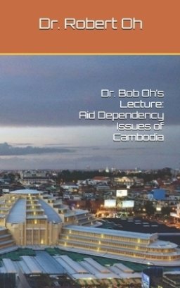 Dr. Bob Oh's Lecture: Aid Dependency Issues of Cambodia