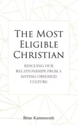 The Most Eligible Christian: Rescuing Our Relationships from a Dating-Obsessed Culture