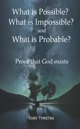 What is Possible? What is Impossible? and What is Probable? Proof that God exists