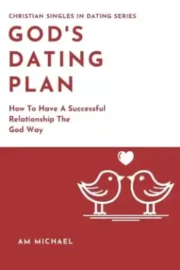 God's Dating Plan: How To Have A Successful Relationship The God Way