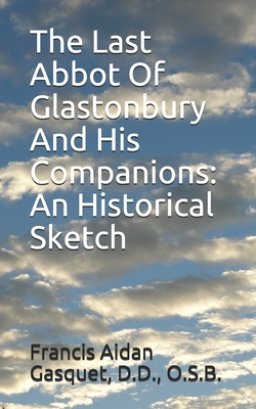 The Last Abbot Of Glastonbury And His Companions: An Historical Sketch