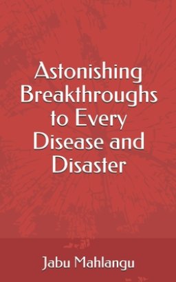 Astonishing Breakthroughs to Every Disease and Disaster