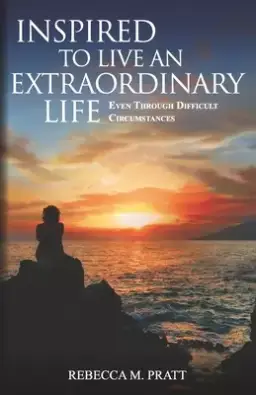 Inspired to Live an Extraordinary Life: Even through Difficult Circumstances