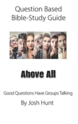 Question-based Bible Study Guide -- Above All: Good Questions Have Groups Talking