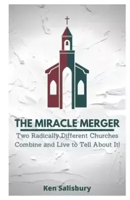 The Miracle Merger: Two Radically Different Churches Combine and Live to Tell About It!