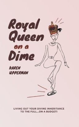 Royal Queen on a Dime: Living Out Your Divine Inheritance to the Full...On a Budget!