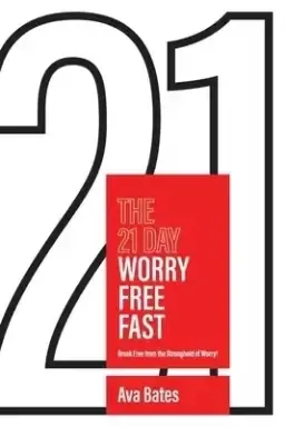 The 21 Day Worry Free Fast: Break Free from the Stronghold of Worry!