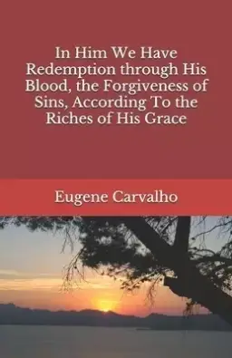 In Him We Have Redemption through His Blood, the Forgiveness of Sins, According To the Riches of His Grace