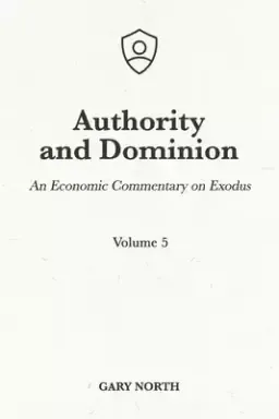 Authority and Dominion: An Economic Commentary on Exodus, Volume 5