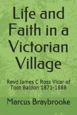 Life and Faith in a Victorian Village: Revd James C Ross  Vicar of Toot Baldon 1871-1888