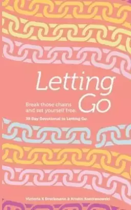 Letting Go - Break Those Chains and Set Yourself Free: A 30-Day Devotional