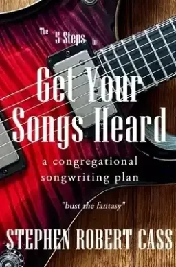 The 5 Steps to Get Your Songs Heard: A Congregational Songwriting Plan