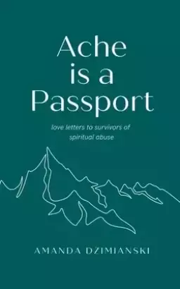 Ache is a Passport: Love Letters to Survivors of Spiritual Abuse