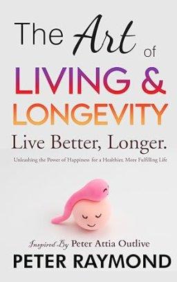 The Art of Living and Longevity: Live Better, Longer: Live Better