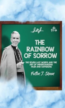 The Rainbow of Sorrow: The Seven Last Words and the Art of Understanding Pain and Suffering