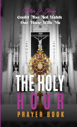 The Holy Hour Prayer Book: Could You Not Watch One Hour With Me?