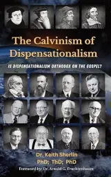 The Calvinism of Dispensationalism: Is Dispensationalism Orthodox on the Gospel?