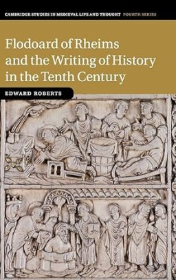 Flodoard Of Rheims And The Writing Of History In The Tenth Century