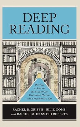 Deep Reading: Practices to Subvert the Vices of Our Distracted, Hostile, and Consumeristic Age