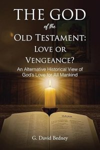 The God of the Old Testament: Love or Vengeance?: An Alternative Historical View of God's Love for All Mankind